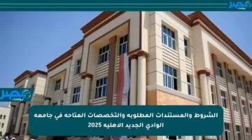 الشروط والمستندات المطلوبة والتخصصات المتاحة في جامعة الوادي الجديد الأهلية 2025